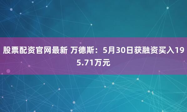 股票配资官网最新 万德斯：5月30日获融资买入195.71万元