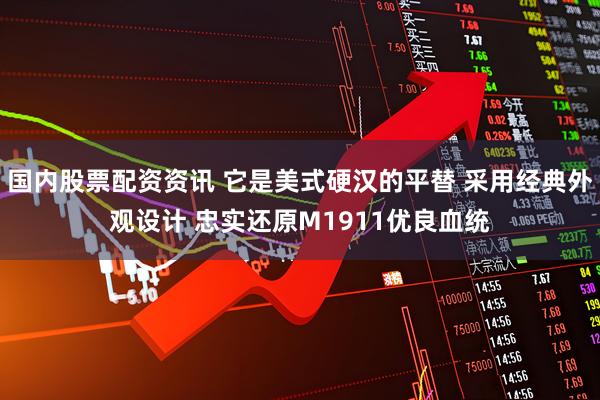 国内股票配资资讯 它是美式硬汉的平替 采用经典外观设计 忠实还原M1911优良血统